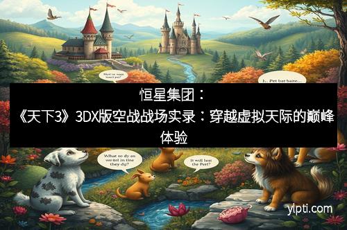 恒星集团：《天下3》3DX版空战战场实录：穿越虚拟天际的巅峰体验