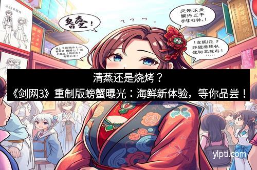 清蒸还是烧烤？《剑网3》重制版螃蟹曝光：海鲜新体验，等你品尝！